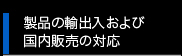 製品の輸出入および国内販売の対応